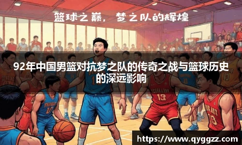 92年中国男篮对抗梦之队的传奇之战与篮球历史的深远影响